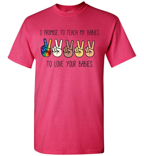 I promise to Teach My Babies To Love Your Babies Humanity Pride Shirt