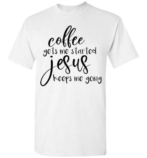 Coffee Gets Me Started Jesus Keeps Me Going Graphic Tee Shirt Top