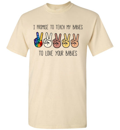I promise to Teach My Babies To Love Your Babies Humanity Pride Shirt